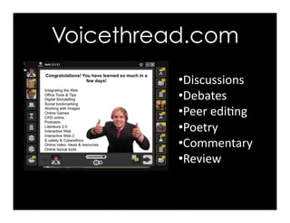Voicethread.com
• Discussions	
  
• Debates	
  
• Peer	
  edi>ng	
  
• Poetry	
  
• Commentary	
  
• Review	
  
 