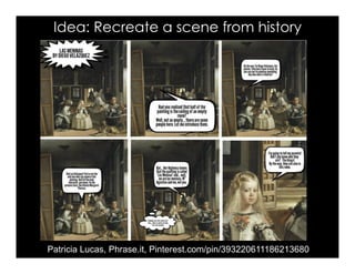 Idea: Recreate a scene from history
Patricia Lucas, Phrase.it, Pinterest.com/pin/393220611186213680
 