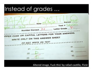 Instead of grades …
Altered	
  image,	
  Fuck	
  this!	
  by	
  rafael-­‐cas>llo,	
  Flickr	
  
 
