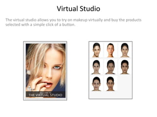 Virtual Studio
The virtual studio allows you to try on makeup virtually and buy the products
selected with a simple click of a button.
 