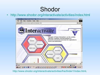 Shodor http://www.shodor.org/interactivate/activities/index.html http://www.shodor.org/interactivate/activities/fracfinder1/index.html . 