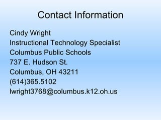 Contact Information Cindy Wright  Instructional Technology Specialist Columbus Public Schools 737 E. Hudson St. Columbus, OH 43211 (614)365.5102 [email_address] 
