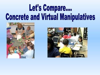 Let's Compare.... Concrete and Virtual Manipulatives  