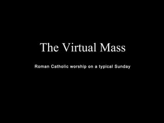 The Virtual Mass
Roman Catholic worship on a typical Sunday
 