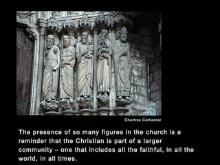 The presence of so many figures in the church is a reminder
that the Christian is part of a larger community – one that
includes all the faithful, in all the world, in all times.
Chartres Cathedral
 