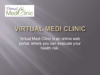 Virtual Medi Clinic is an online web
portal, where you can evaluate your
health risk.
 