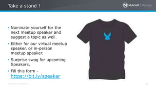 All contents © MuleSoft Inc.
Take a stand !
23
• Nominate yourself for the
next meetup speaker and
suggest a topic as well.
• Either for our virtual meetup
speaker, or in-person
meetup speaker.
• Surprise swag for upcoming
Speakers.
• Fill this form -
https://bit.ly/speakar
 