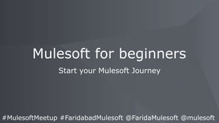 Start your Mulesoft Journey
Mulesoft for beginners
#MulesoftMeetup #FaridabadMulesoft @FaridaMulesoft @mulesoft
 