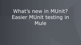 What’s new in MUnit?
Easier MUnit testing in
Mule
 