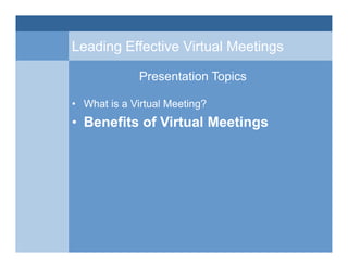 Leading Effective Virtual Meetings
Presentation Topics
• What is a Virtual Meeting?
• Benefits of Virtual Meetings
 
