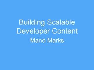 Building Scalable
Developer Content
Mano Marks
 
