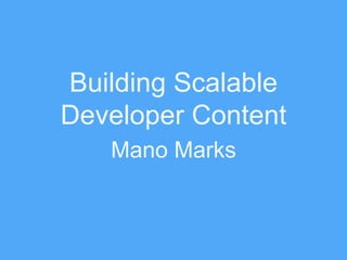Building Scalable
Developer Content
Mano Marks
 