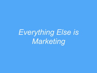 Everything Else is
Marketing
 