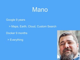 Mano
Google 9 years
> Maps, Earth, Cloud, Custom Search
Docker 9 months
> Everything
 