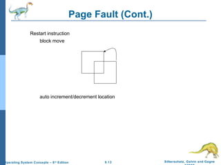 9.13 Silberschatz, Galvin and GagneOperating System Concepts – 8th
Edition
Page Fault (Cont.)
Restart instruction
block move
auto increment/decrement location
 