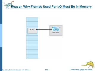 9.66 Silberschatz, Galvin and GagneOperating System Concepts – 8th
Edition
Reason Why Frames Used For I/O Must Be In Memory
 