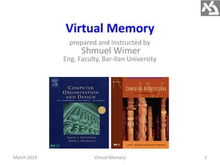 Virtual Memory
prepared and instructed by
Shmuel Wimer
Eng. Faculty, Bar-Ilan University
March 2019 Virtual Memory 1
 