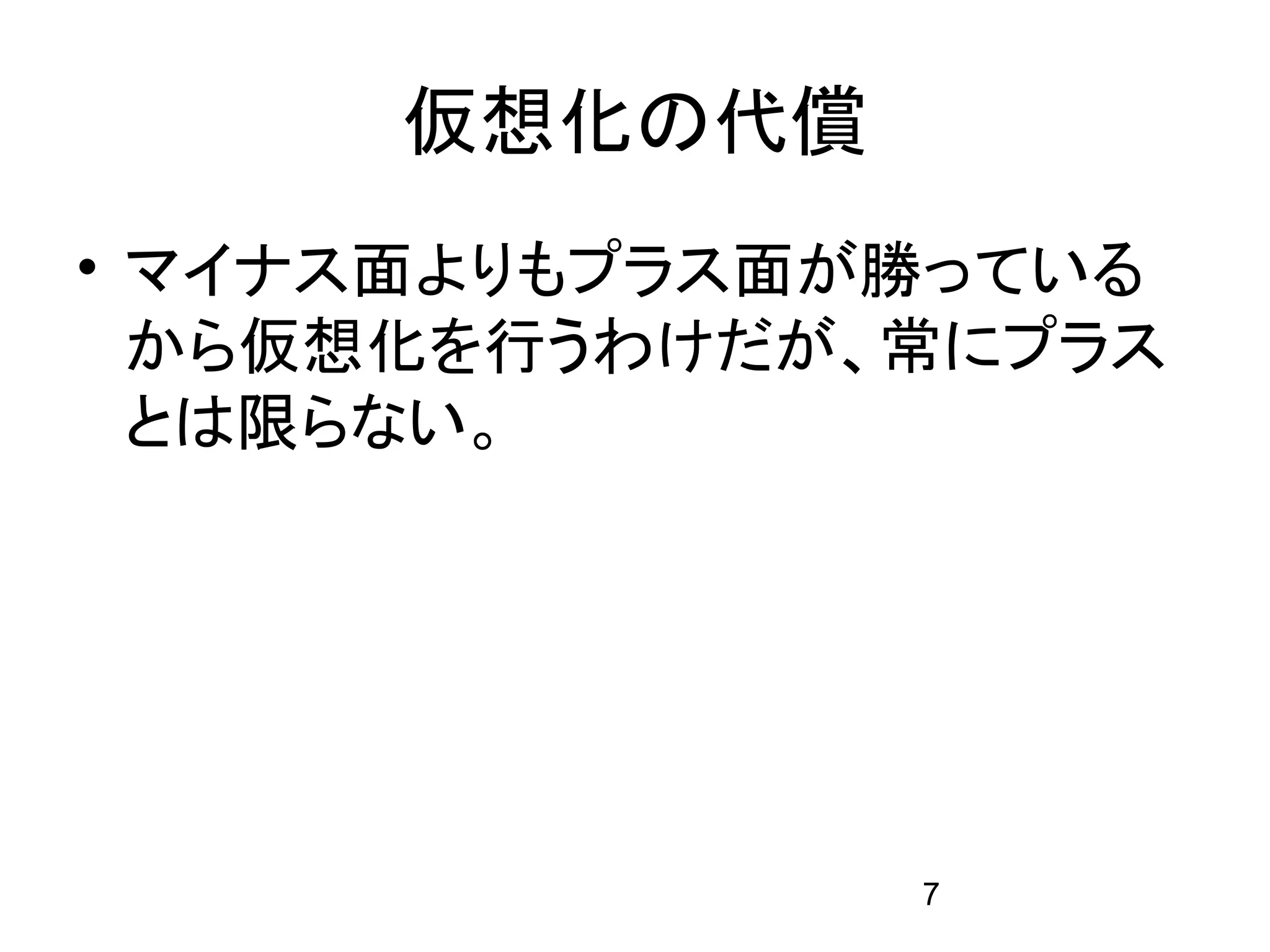仮想化の代償
• マイナス面よりもプラス面が勝っている
  から仮想化を行うわけだが、常にプラス
  とは限らない。




               7
 