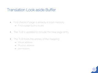 Translation Look aside Buffer
• First checks if page is already in main memory
– If not a page fault is issued
• The TLB is updated to include the new page entry
• The TLB holds the entries of the mapping
– Virtual address
– Physical address
– permissions
 