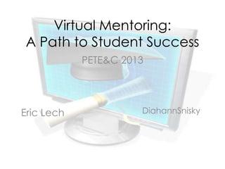 Virtual Mentoring:
 A Path to Student Success
            PETE&C 2013




Eric Lech             DiahannSnisky
 