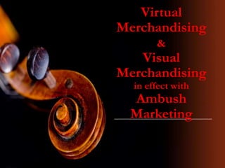 Virtual
Merchandising
&
Visual
Merchandising
in effect with
Ambush
Marketing
 