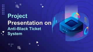 Project
Presentation on
Anti-Black Ticket
System
 