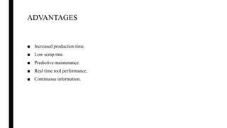 ADVANTAGES
■ Increased production time.
■ Low scrap rate.
■ Predictive maintenance.
■ Real time tool performance.
■ Continuous information.
 