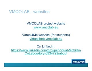 VMCOLAB - websites
VMCOLAB project website
www.vmcolab.eu
Virtual4Me website (for students)
virtual4me.vmcolab.eu
On LinkedIn:
https://www.linkedin.com/groups/Virtual-Mobility-
CoLaboratory-6934729/about
 