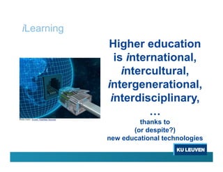 iLearning
Higher education
is international,
intercultural,
intergenerational,
interdisciplinary,
…
thanks to
(or despite?)
new educational technologies
 