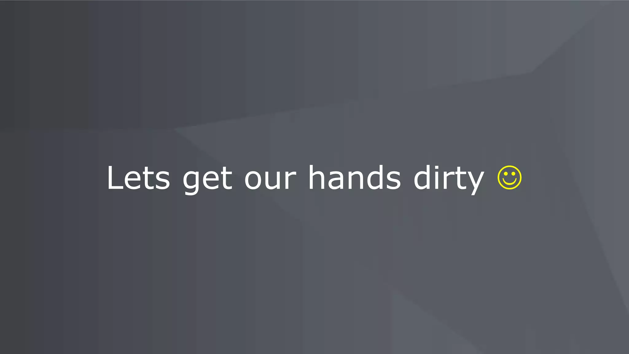 Lets get our hands dirty 
 