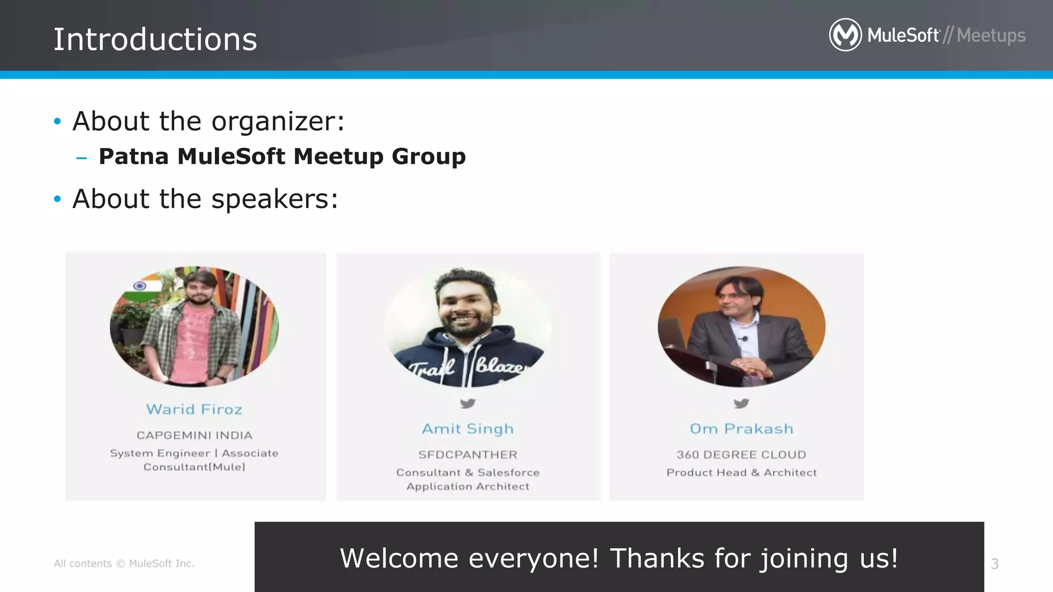 All contents © MuleSoft Inc.
Introductions
3
• About the organizer:
– Patna MuleSoft Meetup Group
• About the speakers:
Welcome everyone! Thanks for joining us!
 