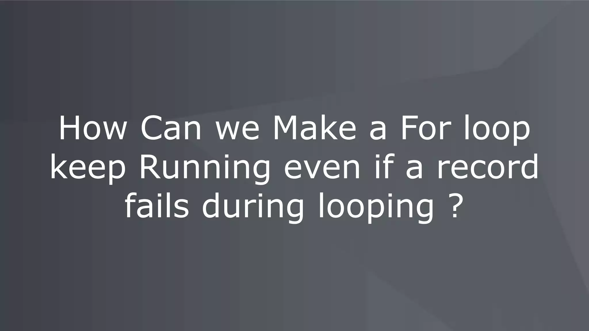 How Can we Make a For loop
keep Running even if a record
fails during looping ?
 
