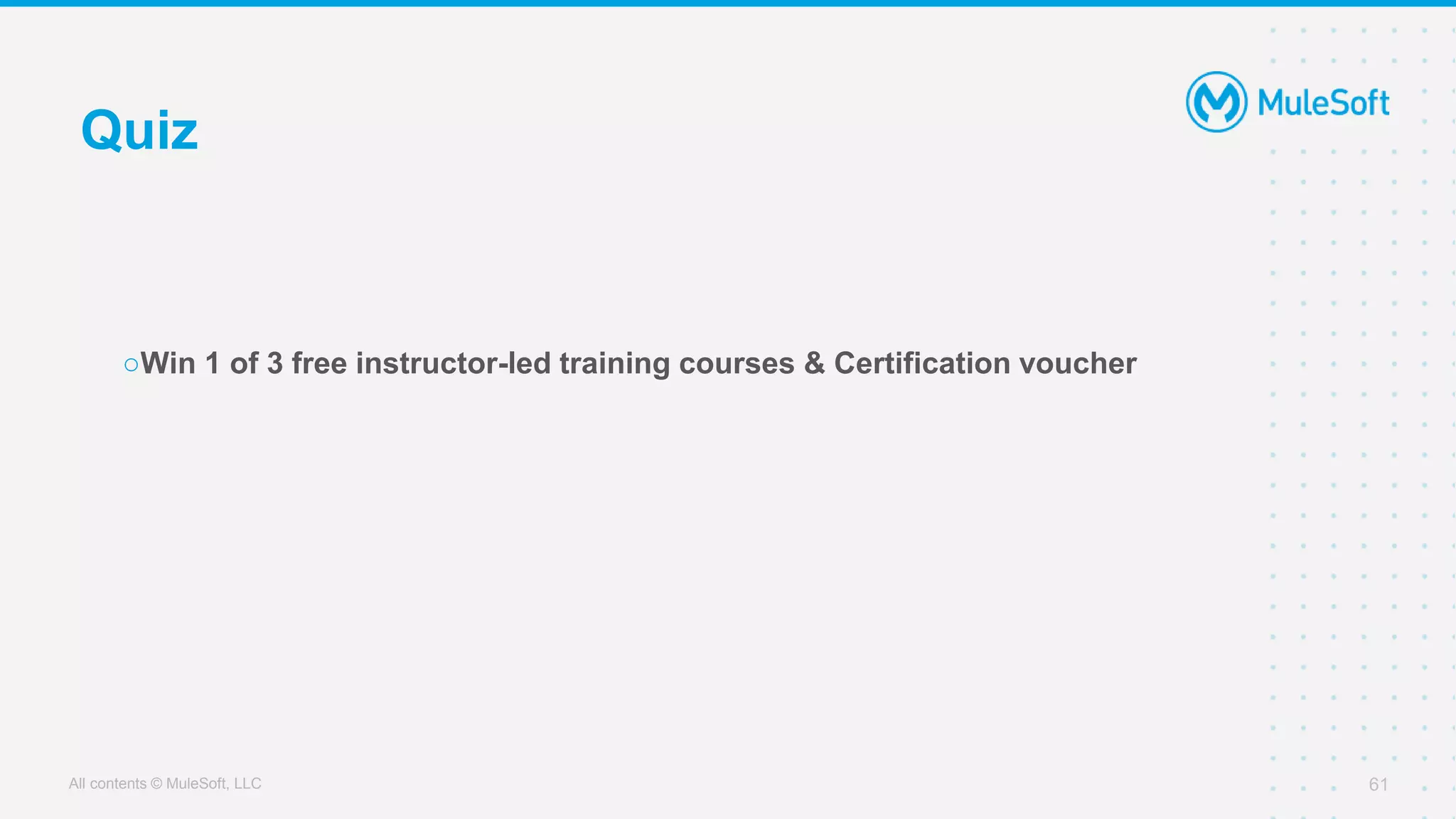 All contents © MuleSoft, LLC
Quiz
61
○Win 1 of 3 free instructor-led training courses & Certification voucher
 