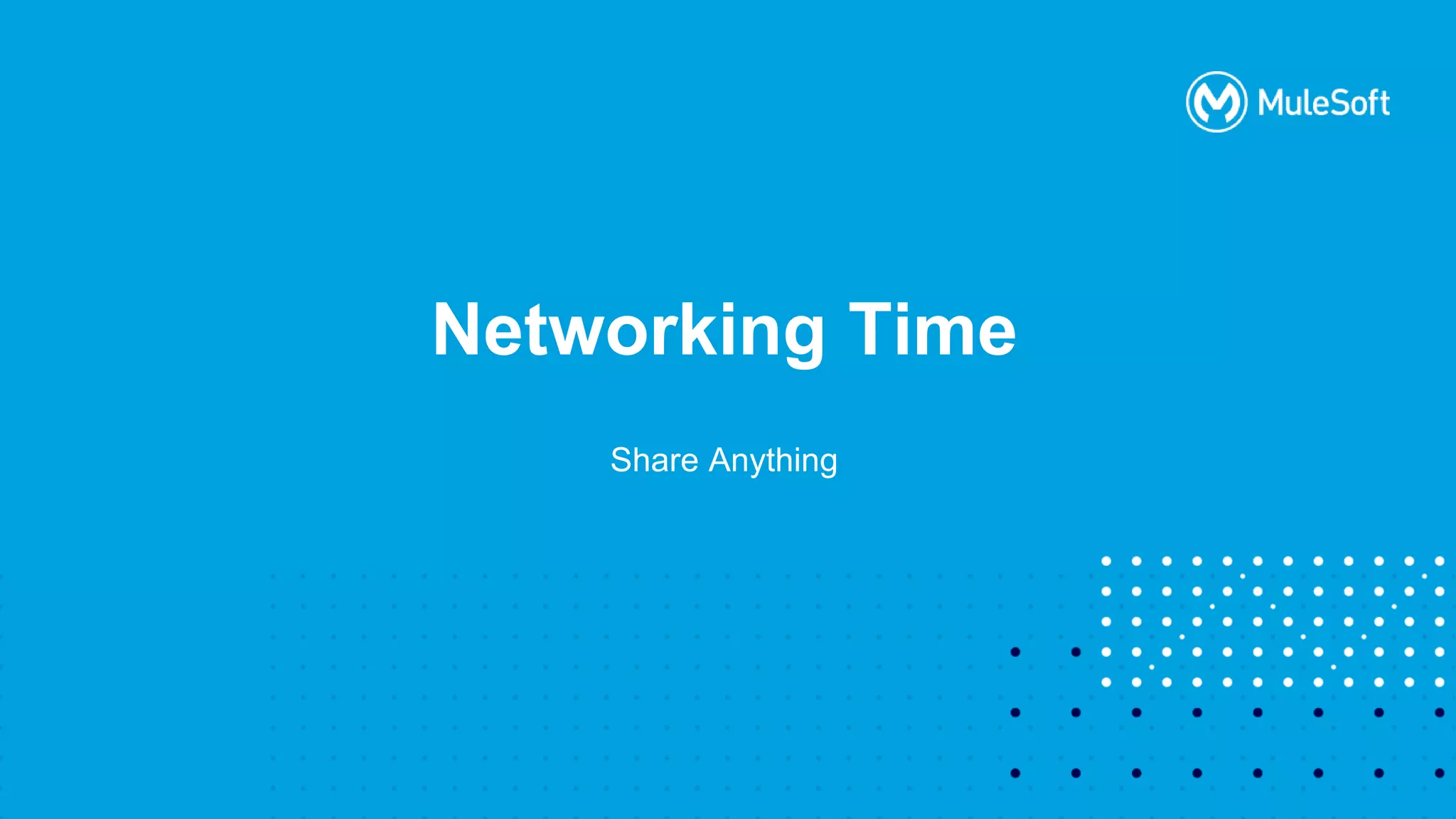 All contents © MuleSoft, LLC
Networking Time
Share Anything
 