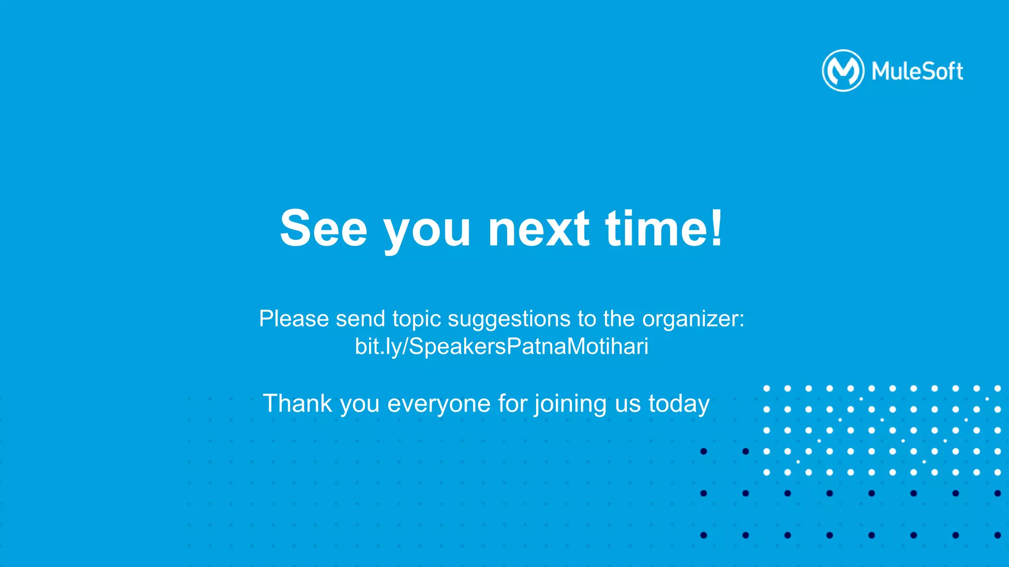All contents © MuleSoft, LLC
See you next time!
Please send topic suggestions to the organizer:
bit.ly/SpeakersPatnaMotihari
Thank you everyone for joining us today
 