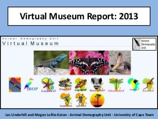 Virtual Museum Report: 2013

Les Underhill and Megan Loftie-Eaton - Animal Demography Unit - University of Cape Town

 