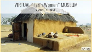 Museum 3
VIRTUAL “Farm Women” MUSEUM
ENTER
AICRP-H.Sc .. FRM
 