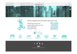 Virtual Neighborhood Global Networks Ltd.
info@myvnhood.com
adamsiu@myvnhood.com
+853 66834373
+853 66777355
 