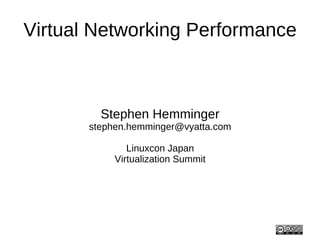 Virtual Networking Performance



         Stephen Hemminger
       stephen.hemminger@vyatta.com

               Linuxcon Japan
            Virtualization Summit
 