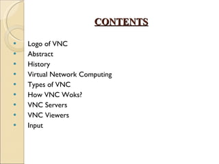 CONTENTS Logo of VNC Abstract History Virtual Network Computing Types of VNC How VNC Woks? VNC Servers VNC Viewers Input 