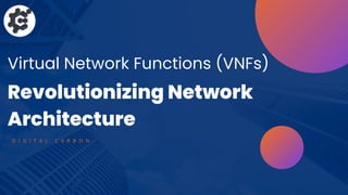Virtual Network Functions (VNFs)
Revolutionizing Network
Architecture
D I G I T A L C A R B O N
 