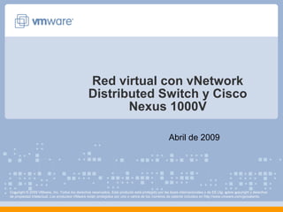 Red virtual con vNetwork
                                                Distributed Switch y Cisco
                                                       Nexus 1000V

                                                                                                 Abril de 2009




Copyright © 2009 VMware, Inc. Todos los derechos reservados. Este producto está protegido por las leyes internacionales y de EE.UU. sobre copyright y derechos
de propiedad intelectual. Los productos VMware están protegidos por uno o varios de los números de patente incluidos en http://www.vmware.com/go/patents.
 
