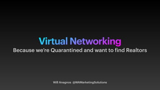 Virtual Networking
Will Anagnos @WAMarketingSolutions
Because we’re Quarantined and want to find Realtors
 