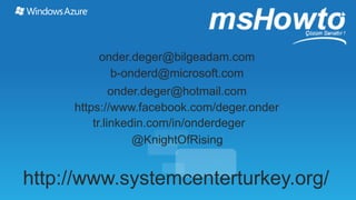 https://www.facebook.com/deger.onder
tr.linkedin.com/in/onderdeger
onder.deger@hotmail.com
@KnightOfRising
onder.deger@bilgeadam.com
b-onderd@microsoft.com
http://www.systemcenterturkey.org/
 