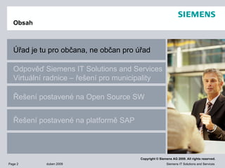 Obsah Úřad je tu pro občana, ne občan pro úřad Odpověď  Siemens IT Solutions and Services  Virtuální radnice – řešení pro municipality Řešení postavené na Open Source SW Řešení postavené na  platformě SAP   