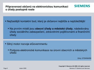 Připravenost občanů na elektronickou komunikaci s úřady postupně roste Nejčastější kontaktní bod, který je občanovi nejblíže a nejdůležitější Na prvním místě jsou  obecní úřady a městské úřady , následovány úřady sociálního zabezpečení, zdravotními pojišťovnami a finančními úřady Silný motor rozvoje eGovernmentu Podpora elektronické komunikace na úrovni obecních a městských úřadů Zdroj: STEM/MARK 