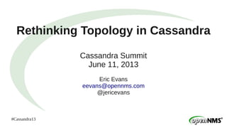 #Cassandra13
Rethinking Topology in Cassandra
Cassandra Summit
June 11, 2013
Eric Evans
eevans@opennms.com
@jericevans
 