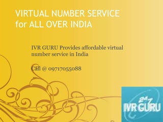 VIRTUAL NUMBER SERVICE
for ALL OVER INDIA
IVR GURU Provides affordable virtual
number service in India
Call @ 09717055088
 