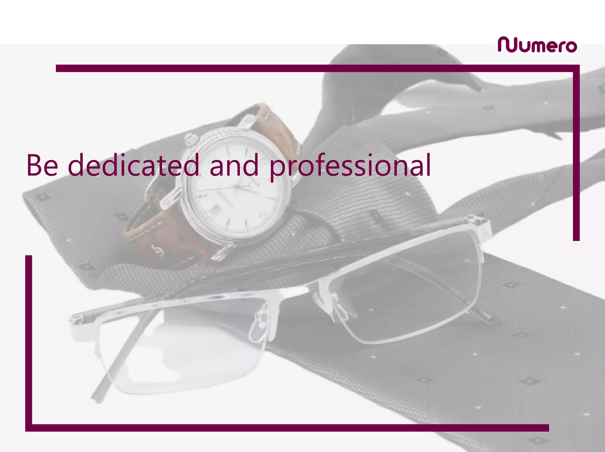 Be dedicated and professional
 