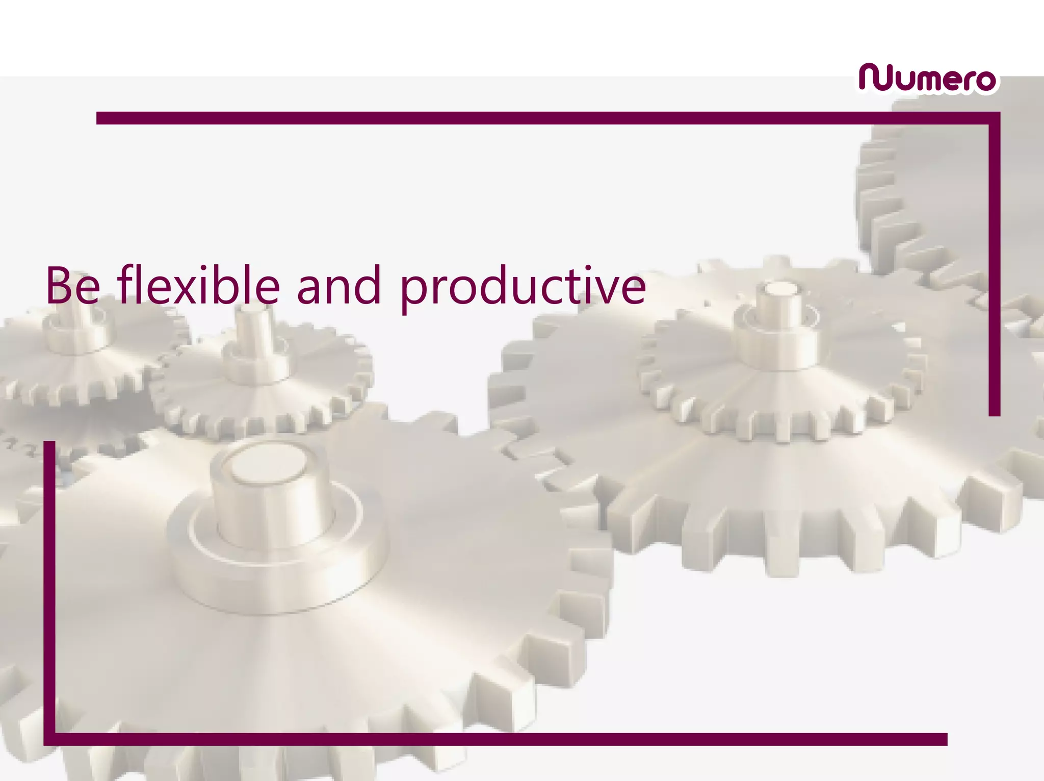 Be flexible and productive
 